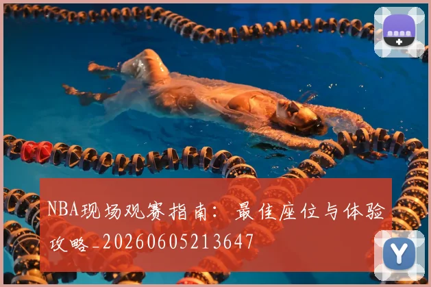 NBA现场观赛指南：最佳座位与体验攻略_20260605213647