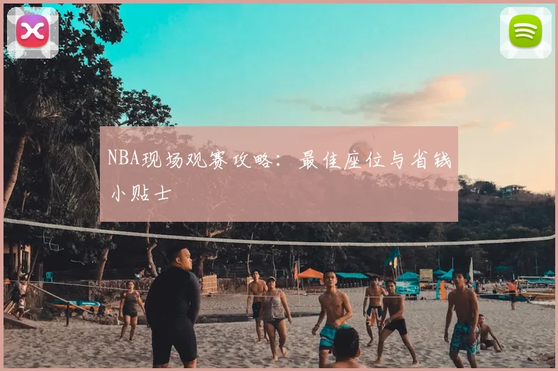 NBA现场观赛攻略：最佳座位与省钱小贴士