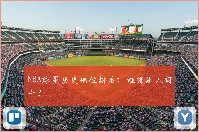 NBA球星历史地位排名：谁将进入前十？