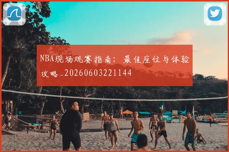 NBA现场观赛指南：最佳座位与体验攻略_20260603221144