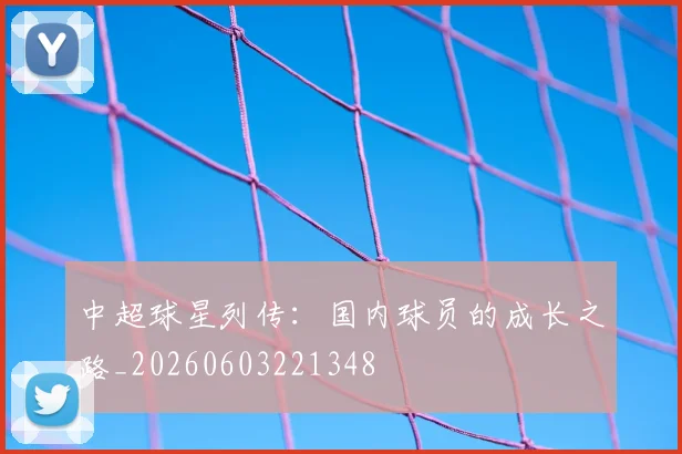 中超球星列传：国内球员的成长之路_20260603221348